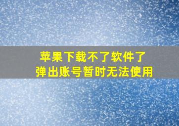 苹果下载不了软件了 弹出账号暂时无法使用